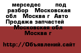 мерседес w 210 под разбор - Московская обл., Москва г. Авто » Продажа запчастей   . Московская обл.,Москва г.